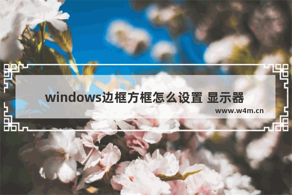 windows边框方框怎么设置 显示器 边框