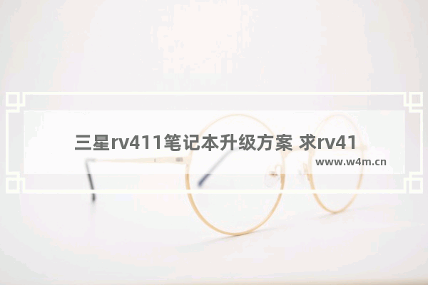 三星rv411笔记本升级方案 求rv411固态硬盘