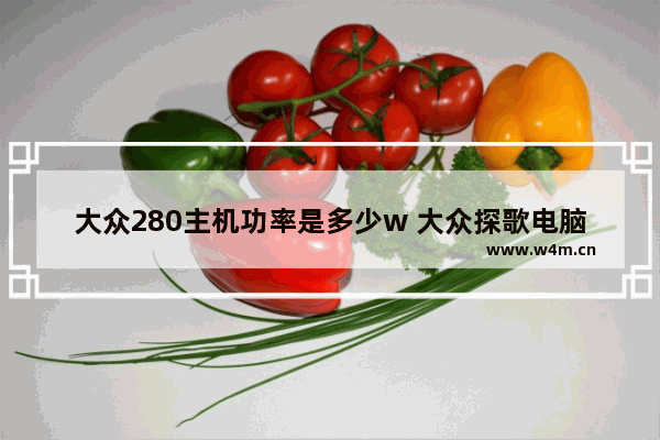 大众280主机功率是多少w 大众探歌电脑主板位置