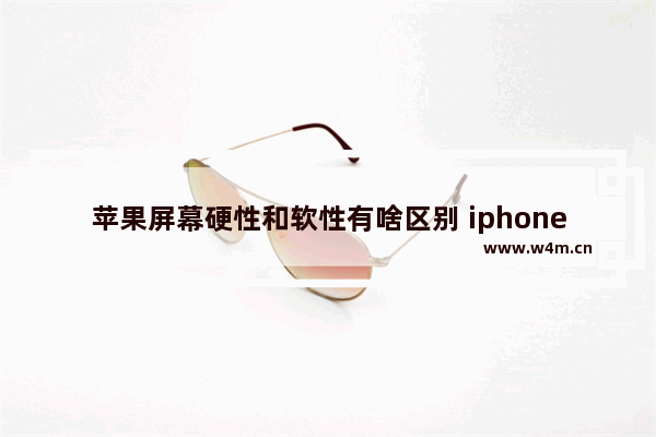 苹果屏幕硬性和软性有啥区别 iphone11的屏幕是夏普的怎么样