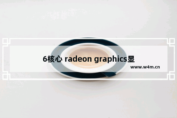 6核心 radeon graphics显卡怎么样 苹果6显卡