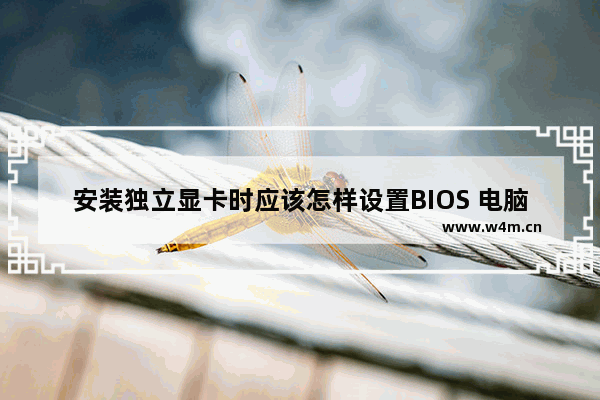 安装独立显卡时应该怎样设置BIOS 电脑主板怎么开启独立显卡