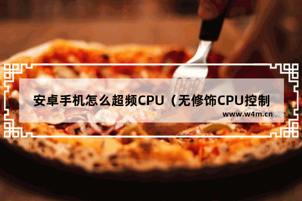 安卓手机怎么超频CPU（无修饰CPU控制） cpu设置 安卓