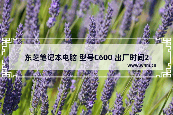 东芝笔记本电脑 型号C600 出厂时间2012年 我现在系统是WIN7 东芝7笔记本电脑