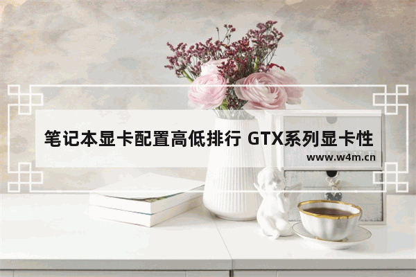 笔记本显卡配置高低排行 GTX系列显卡性能排名