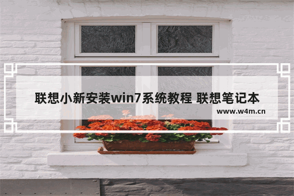 联想小新安装win7系统教程 联想笔记本电脑重装win7系统