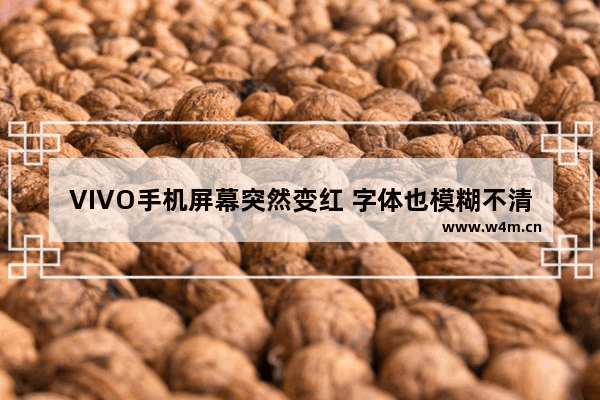 VIVO手机屏幕突然变红 字体也模糊不清 是什么原因 显示器字体很模糊