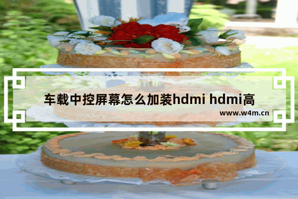 车载中控屏幕怎么加装hdmi hdmi高清线怎么连接主机和显示器