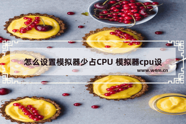 怎么设置模拟器少占CPU 模拟器cpu设置几核