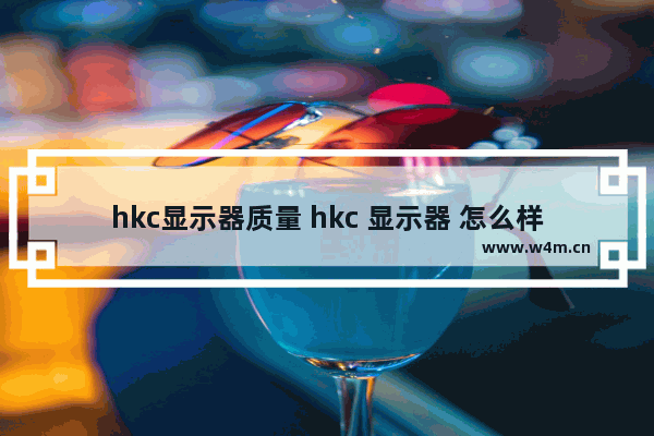 hkc显示器质量 hkc 显示器 怎么样