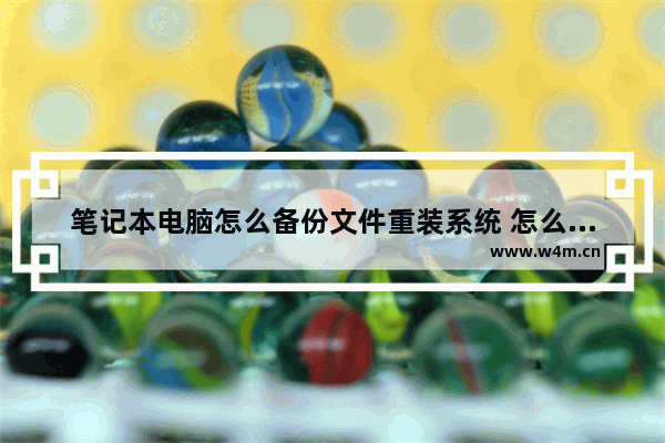 笔记本电脑怎么备份文件重装系统 怎么在线备份电脑系统