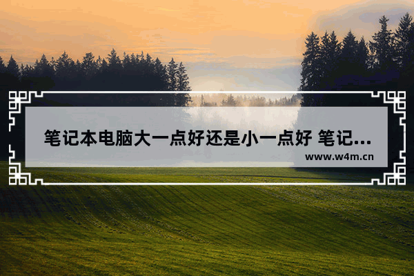 笔记本电脑大一点好还是小一点好 笔记本电脑买多大