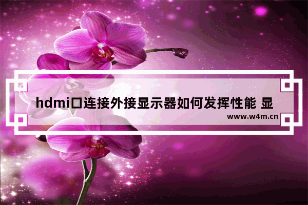 hdmi口连接外接显示器如何发挥性能 显示器连接hdmi