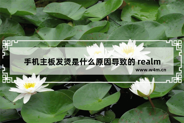 手机主板发烫是什么原因导致的 realme屏幕上方发烫严重