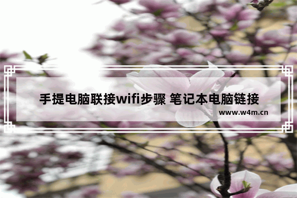 手提电脑联接wifi步骤 笔记本电脑链接无线