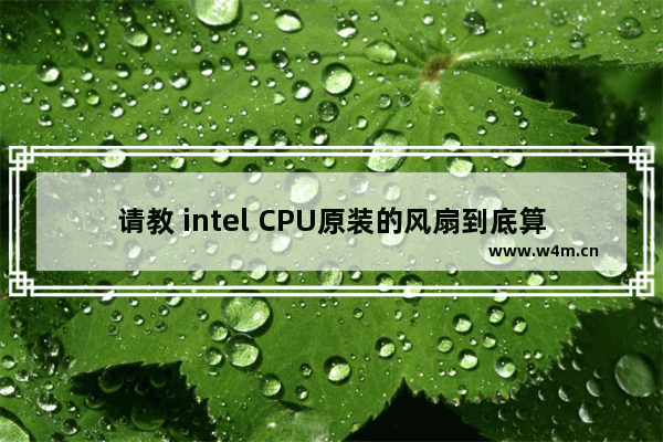 请教 intel CPU原装的风扇到底算好还是不好 cpu的散热器能通用吗