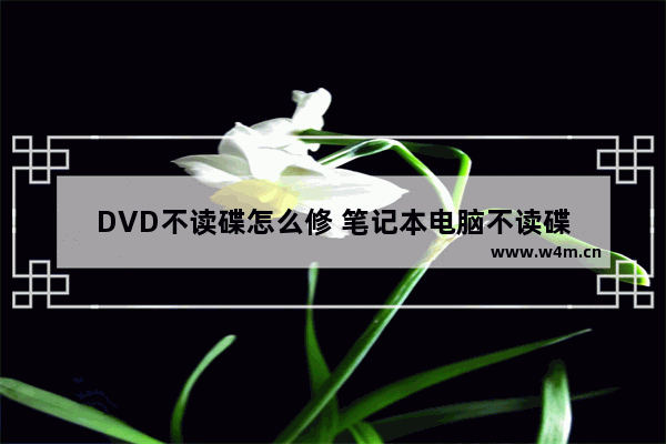 DVD不读碟怎么修 笔记本电脑不读碟