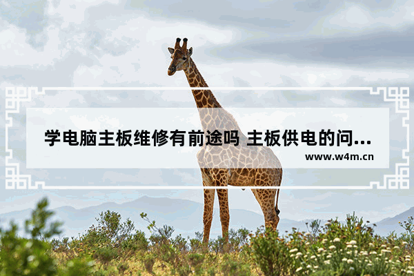 学电脑主板维修有前途吗 主板供电的问题怎么处理 修的话 大约费用是多少