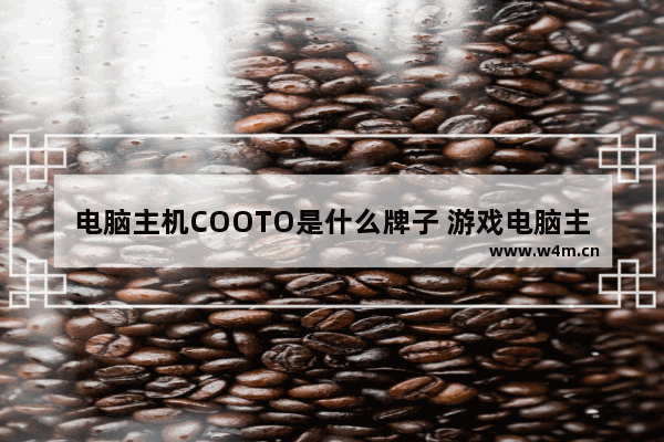 电脑主机COOTO是什么牌子 游戏电脑主机哪一个品牌好