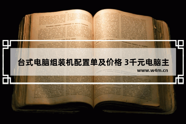 台式电脑组装机配置单及价格 3千元电脑主机最强组装