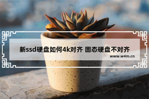 新ssd硬盘如何4k对齐 固态硬盘不对齐怎么办