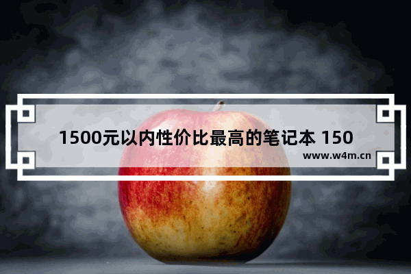 1500元以内性价比最高的笔记本 1500左右笔记本电脑