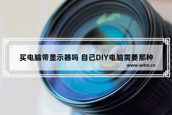 买电脑带显示器吗 自己DIY电脑需要那种线连接 需要单独买嘛