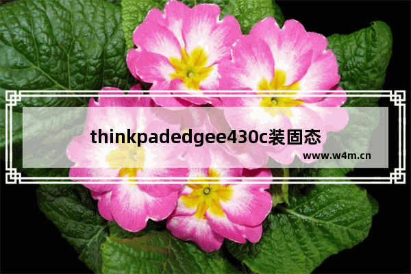 thinkpadedgee430c装固态硬盘 e430c装固态硬盘