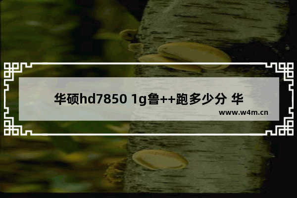 华硕hd7850 1g鲁++跑多少分 华硕HD显卡