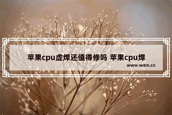 苹果cpu虚焊还值得修吗 苹果cpu焊