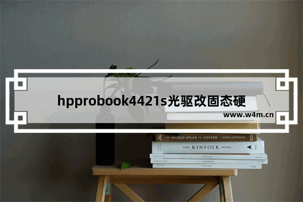 hpprobook4421s光驱改固态硬盘 您好 我想问下HP4421S能换SSD吗 玩游戏卡进度条 别人说老笔记本只有换哥SSD