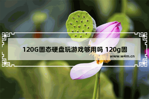 120G固态硬盘玩游戏够用吗 120g固态硬盘横向评测