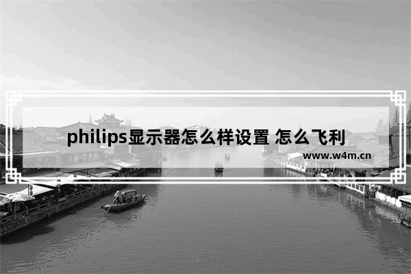 philips显示器怎么样设置 怎么飞利浦显示器