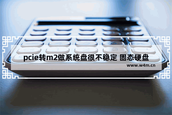 pcie转m2做系统盘很不稳定 固态硬盘装系统不稳定