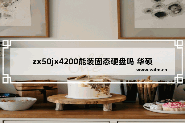 zx50jx4200能装固态硬盘吗 华硕zx50vw6300能装这个固态吗