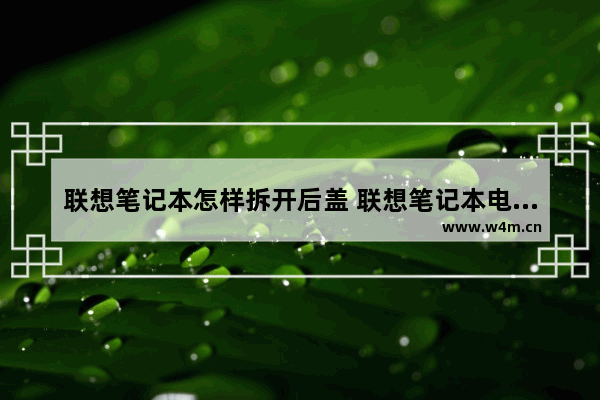 联想笔记本怎样拆开后盖 联想笔记本电脑拆卸