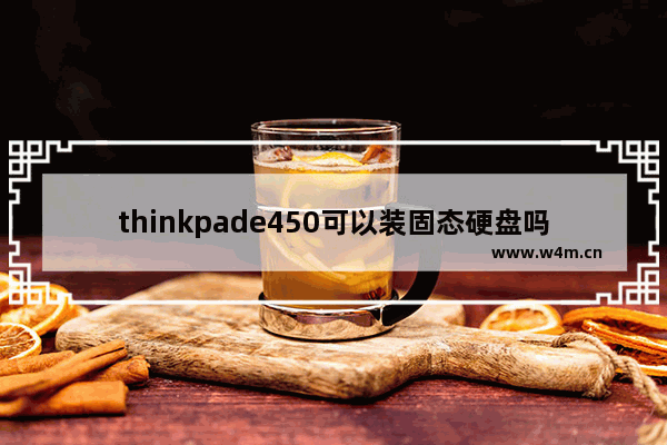 thinkpade450可以装固态硬盘吗 thinkpad e450能装固态硬盘吗