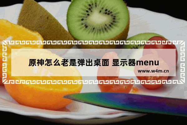 原神怎么老是弹出桌面 显示器menu