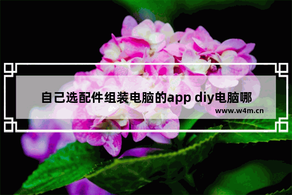 自己选配件组装电脑的app diy电脑哪个app最好用