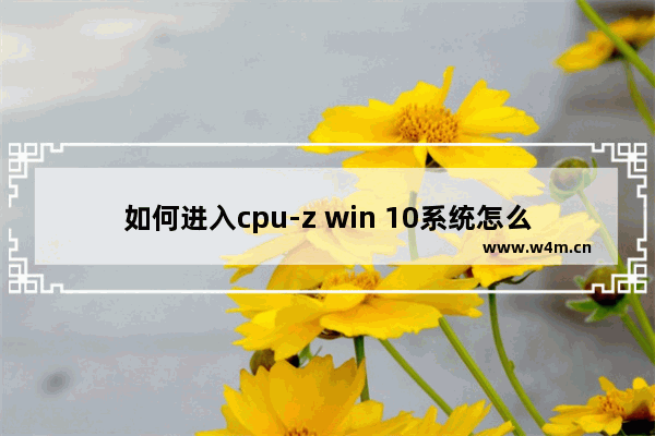 如何进入cpu-z win 10系统怎么快捷打开CPU