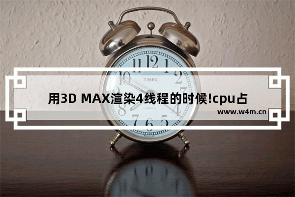 用3D MAX渲染4线程的时候!cpu占用率达到100% 超线程就没意义了吗 线程 cpu占用