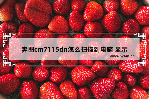 奔图cm7115dn怎么扫描到电脑 显示器的扫描