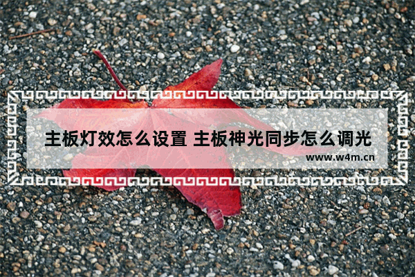 主板灯效怎么设置 主板神光同步怎么调光