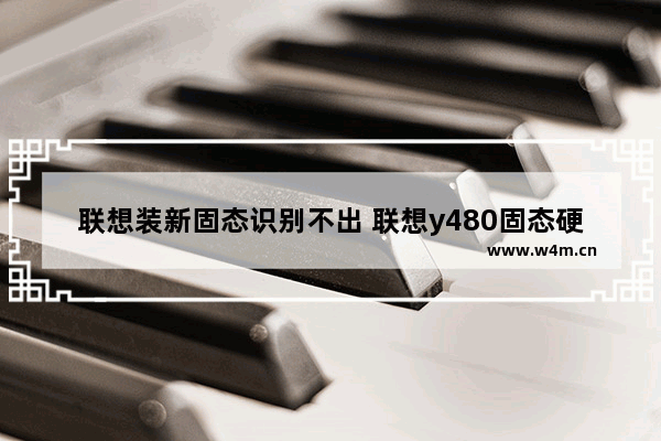 联想装新固态识别不出 联想y480固态硬盘接口