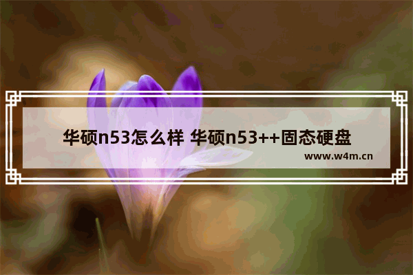 华硕n53怎么样 华硕n53++固态硬盘