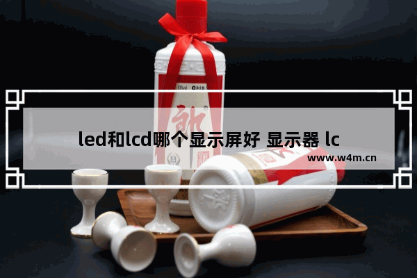 led和lcd哪个显示屏好 显示器 lcd led