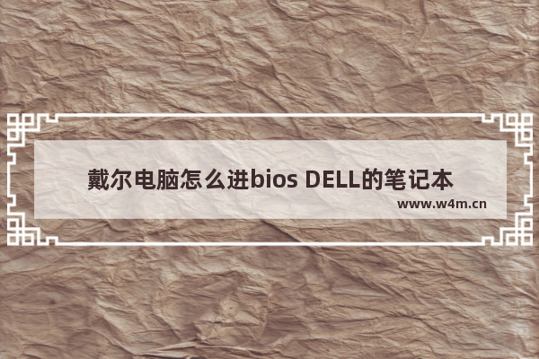 戴尔电脑怎么进bios DELL的笔记本电脑如何进入BIOS