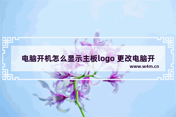 电脑开机怎么显示主板logo 更改电脑开机主板logo