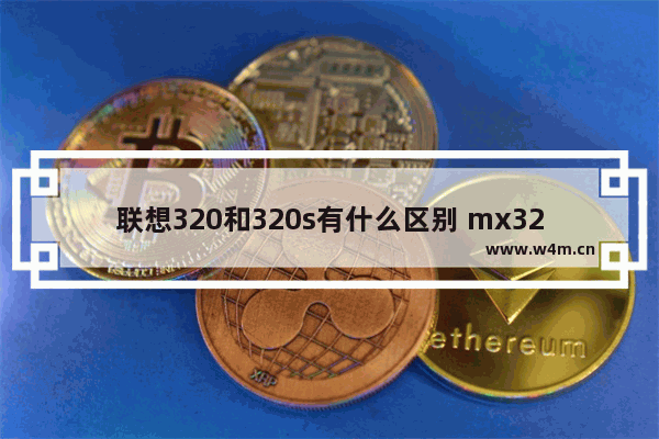 联想320和320s有什么区别 mx320 2g显卡什么级别