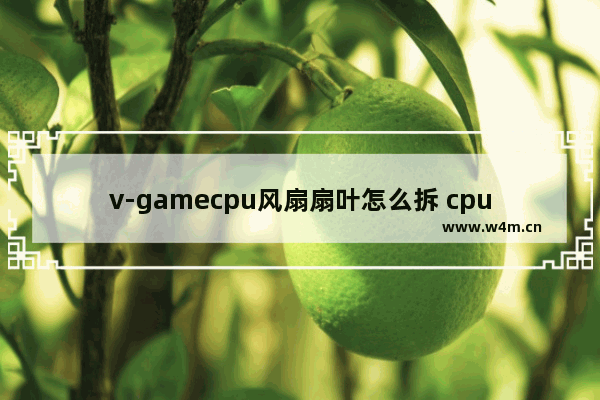 v-gamecpu风扇扇叶怎么拆 cpu风扇扇叶